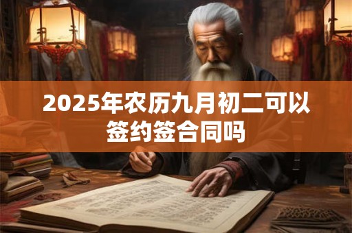 2025年农历九月初二可以签约签合同吗