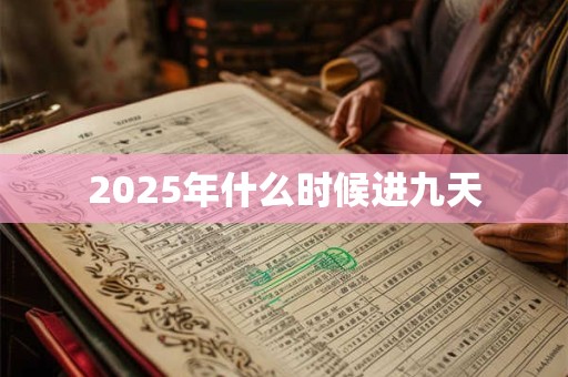 2025年什么时候进九天