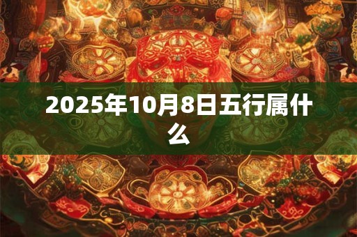 2025年10月8日五行属什么