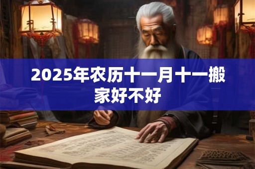 2025年农历十一月十一搬家好不好