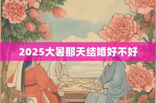 2025大暑那天结婚好不好