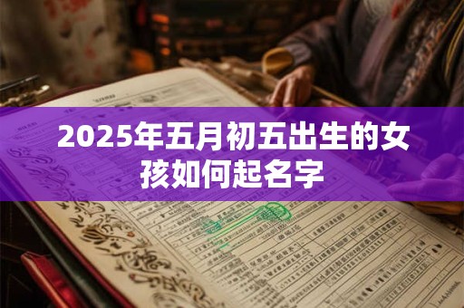 2025年五月初五出生的女孩如何起名字
