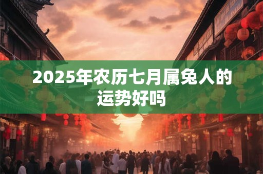 2025年农历七月属兔人的运势好吗