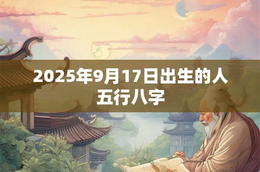 2025年9月17日出生的人五行八字