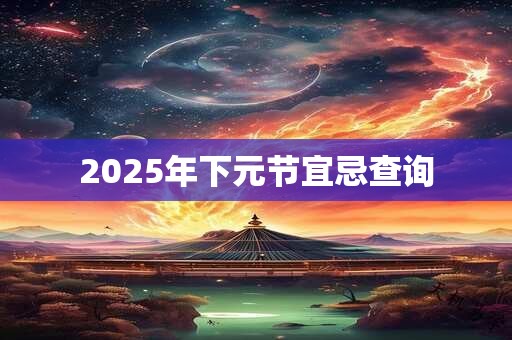2025年下元节宜忌查询