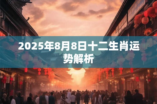 2025年8月8日十二生肖运势解析