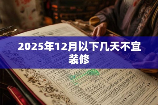 2025年12月以下几天不宜装修