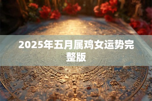 2025年五月属鸡女运势完整版