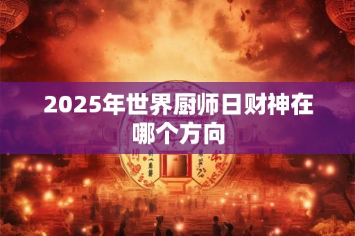 2025年世界厨师日财神在哪个方向