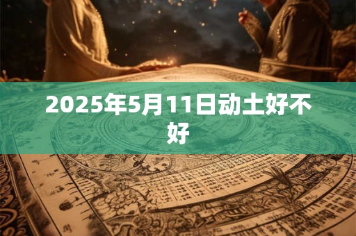 2025年5月11日动土好不好