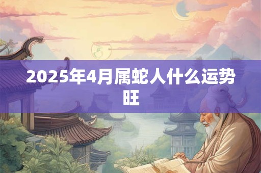 2025年4月属蛇人什么运势旺