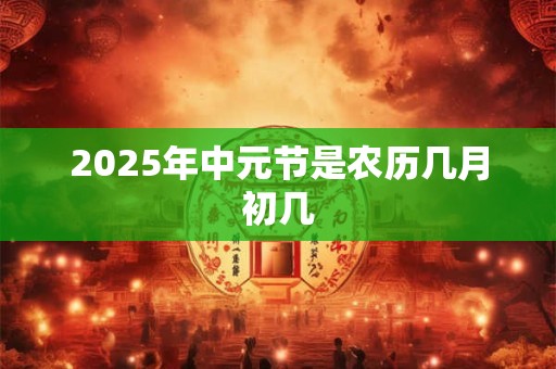 2025年中元节是农历几月初几