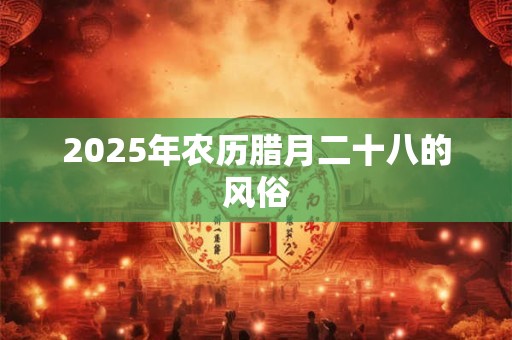 2025年农历腊月二十八的风俗
