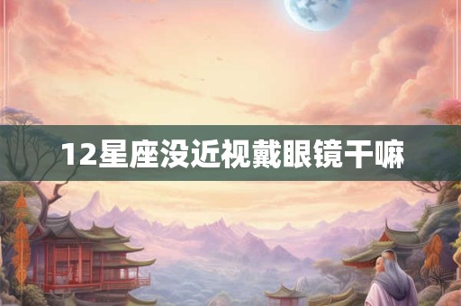 12星座没近视戴眼镜干嘛