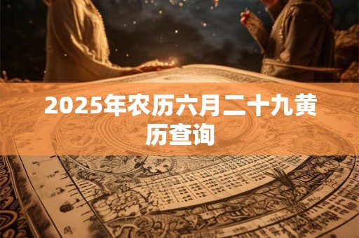 2025年农历六月二十九黄历查询