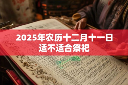 2025年农历十二月十一日适不适合祭祀
