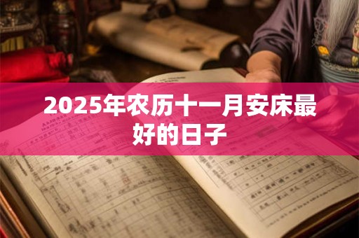 2025年农历十一月安床最好的日子
