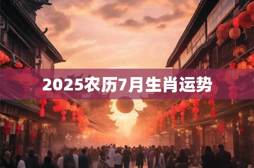 2025农历7月生肖运势