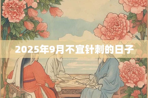 2025年9月不宜针刺的日子