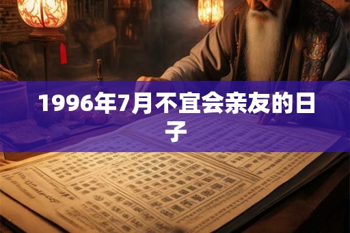 1996年7月不宜会亲友的日子