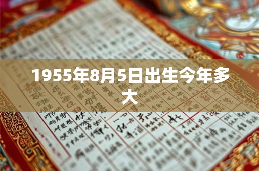 1955年8月5日出生今年多大