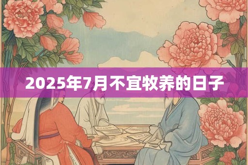2025年7月不宜牧养的日子