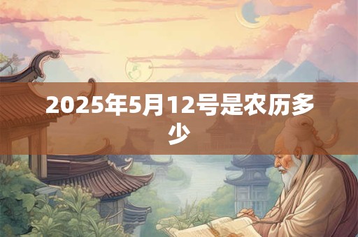 2025年5月12号是农历多少