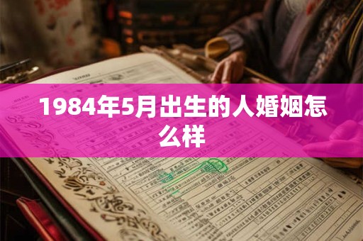 1984年5月出生的人婚姻怎么样