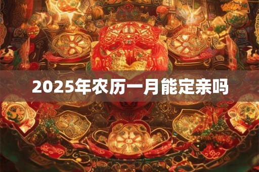2025年农历一月能定亲吗