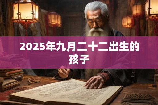 2025年九月二十二出生的孩子