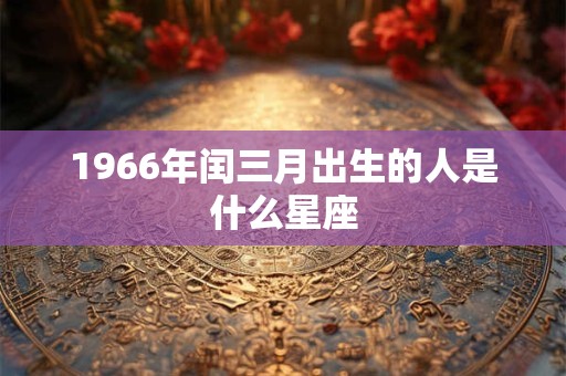 1966年闰三月出生的人是什么星座