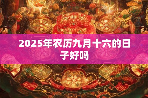 2025年农历九月十六的日子好吗