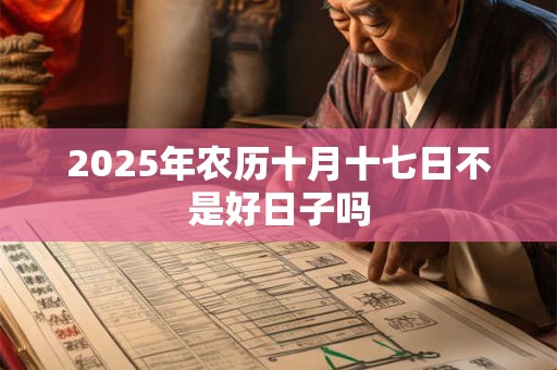 2025年农历十月十七日不是好日子吗 2025年农历十月十七日不是好日子吗