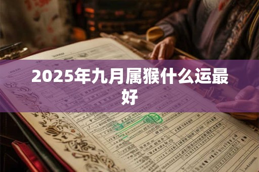2025年九月属猴什么运最好 2025年九月属猴什么运最好