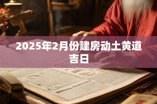2025年2月份建房动土黄道吉日
