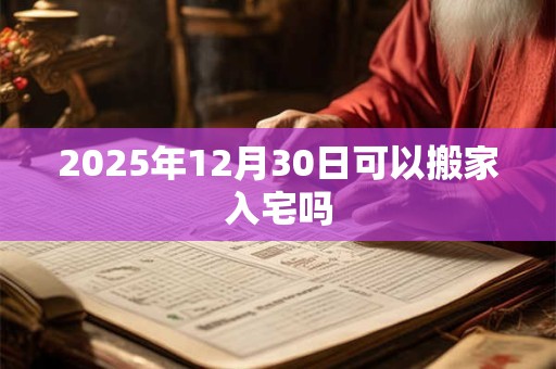 2025年12月30日可以搬家入宅吗
