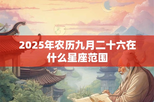 2025年农历九月二十六在什么星座范围