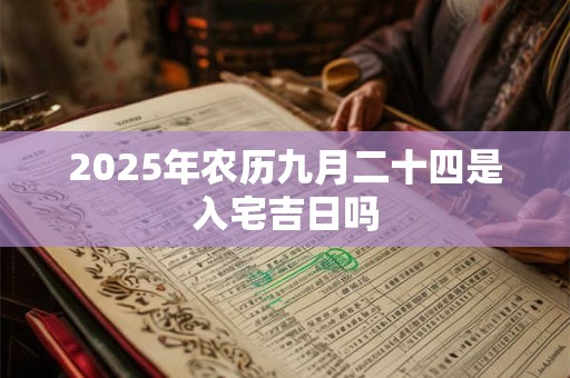 2025年农历九月二十四是入宅吉日吗