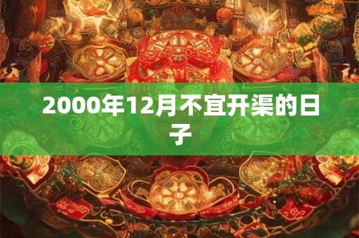 2000年12月不宜开渠的日子