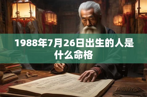 1988年7月26日出生的人是什么命格