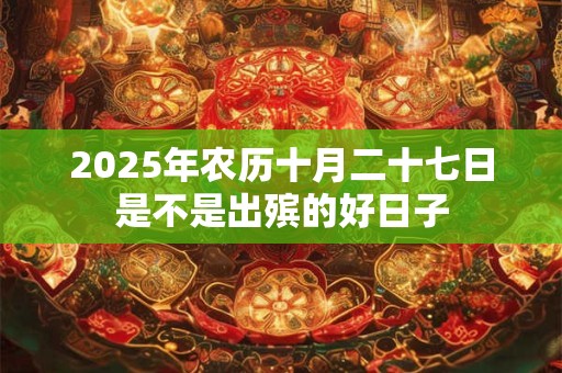 2025年农历十月二十七日是不是出殡的好日子