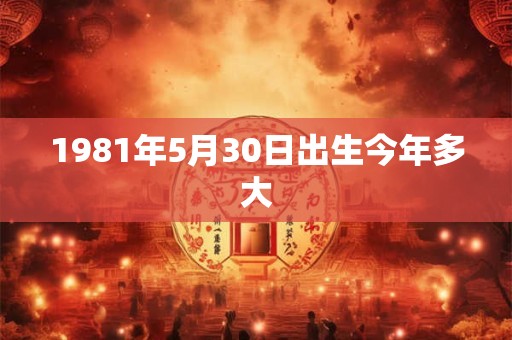 1981年5月30日出生今年多大