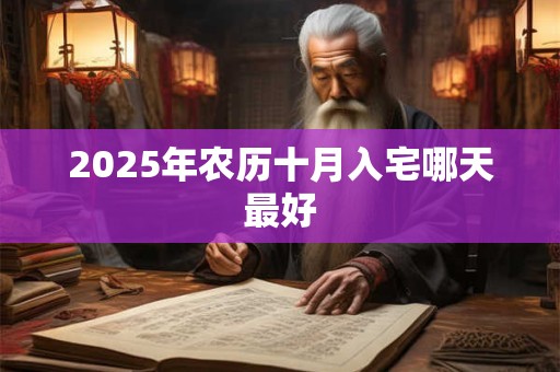2025年农历十月入宅哪天最好