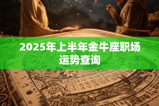 2025年上半年金牛座职场运势查询