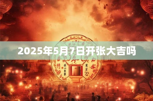 2026年5月7日开张大吉吗