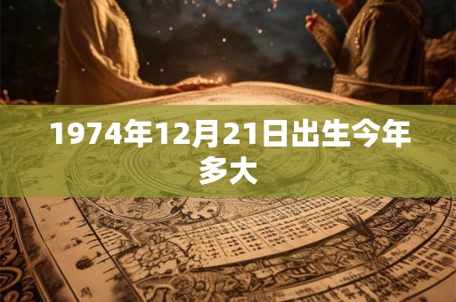 1974年12月21日出生今年多大