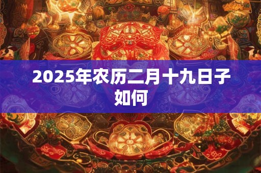2025年农历二月十九日子如何