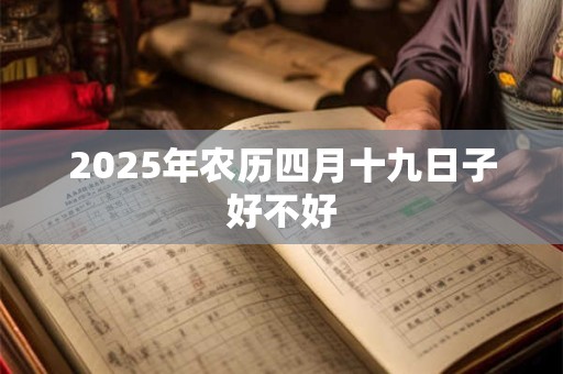 2025年农历四月十九日子好不好