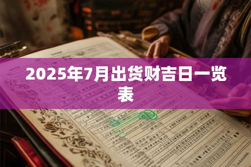 2025年7月出货财吉日一览表