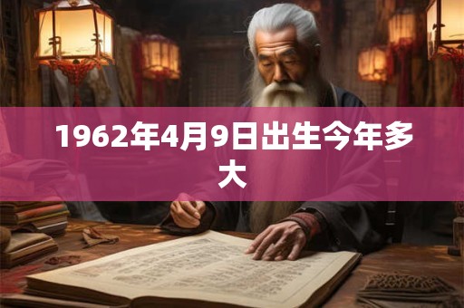 1962年4月9日出生今年多大
